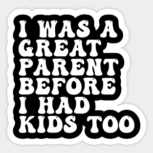 I Was A Great Parent Before I Had Kids Too Sticker